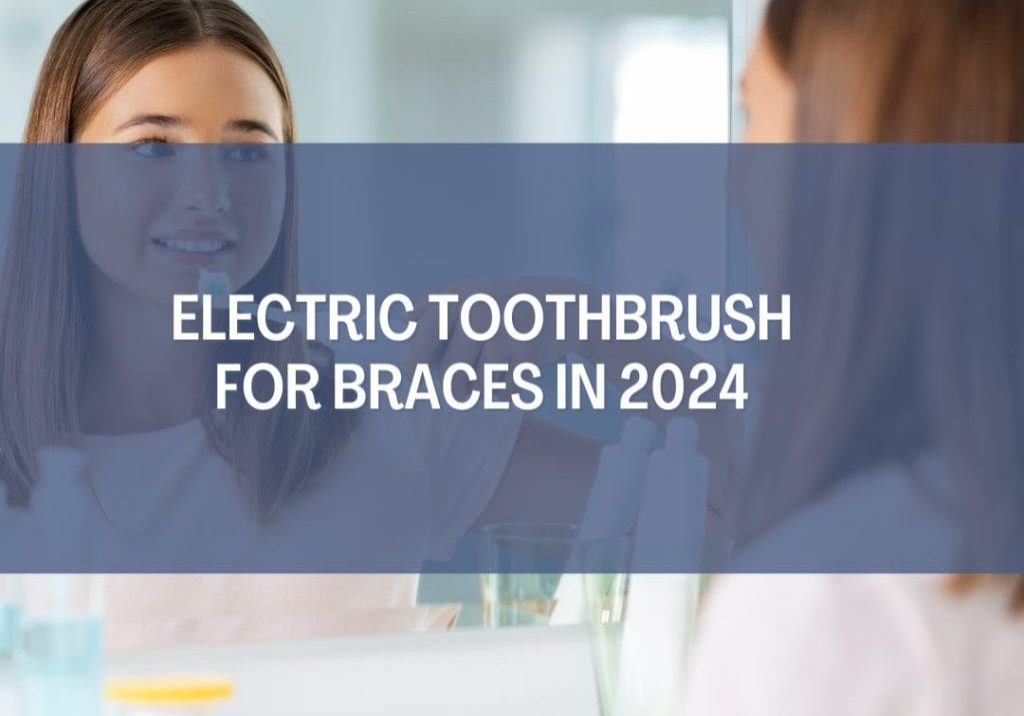 Electric Toothbrush for Braces in 2024
